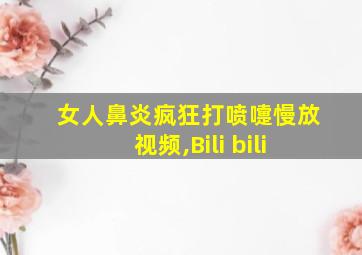 女人鼻炎疯狂打喷嚏慢放视频,Bili bili